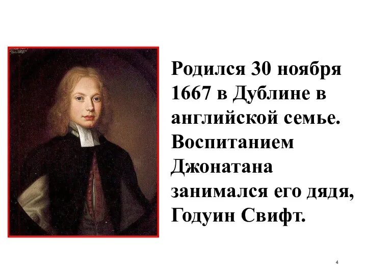 Родился 30 ноября 1667 в Дублине в английской семье. Воспитанием Джонатана занимался его дядя, Годуин Свифт.