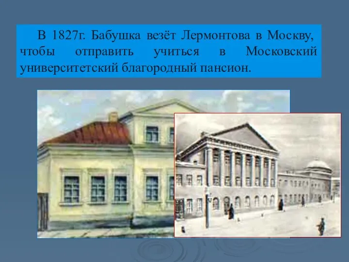 В 1827г. Бабушка везёт Лермонтова в Москву, чтобы отправить учиться в Московский университетский благородный пансион.