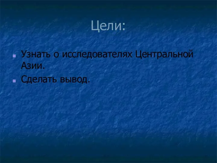 Цели: Узнать о исследователях Центральной Азии. Сделать вывод.