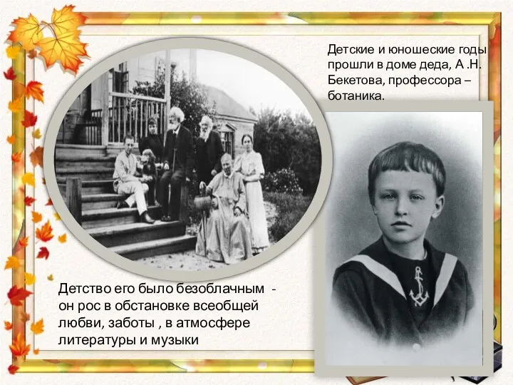 Детские и юношеские годы прошли в доме деда, А .Н. Бекетова, профессора –ботаника.
