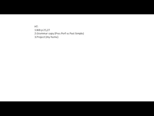 HT: 1.WB p 25,27 2.Grammar copy (Pres Perf vs Past Simple) 3.Project (my home)