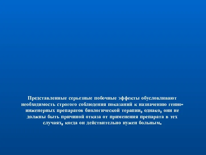 Представленные серьезные побочные эффекты обусловливают необходимость строгого соблюдения показаний к назначению генно-инженерных препаратов