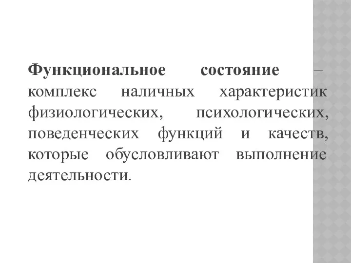 Функциональное состояние – комплекс наличных характеристик физиологических, психологических, поведенческих функций и качеств, которые обусловливают выполнение деятельности.