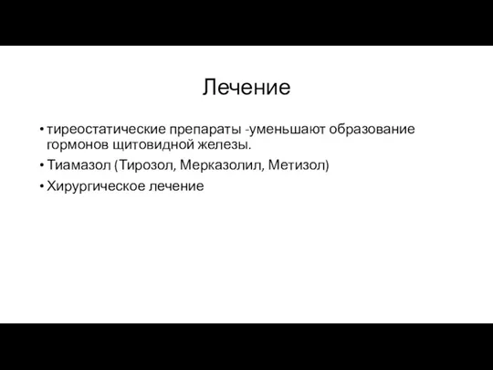 Лечение тиреостатические препараты -уменьшают образование гормонов щитовидной железы. Тиамазол (Тирозол, Мерказолил, Метизол) Хирургическое лечение