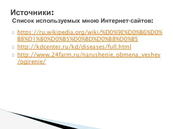 https://ru.wikipedia.org/wiki/%D0%9E%D0%B6%D0%B8%D1%80%D0%B5%D0%BD%D0%B8%D0%B5 http://kdcenter.ru/kd/diseases/full.html http://www.24farm.ru/narushenie_obmena_veshev/ogirenie/ Источники: Список используемых мною Интернет-сайтов: