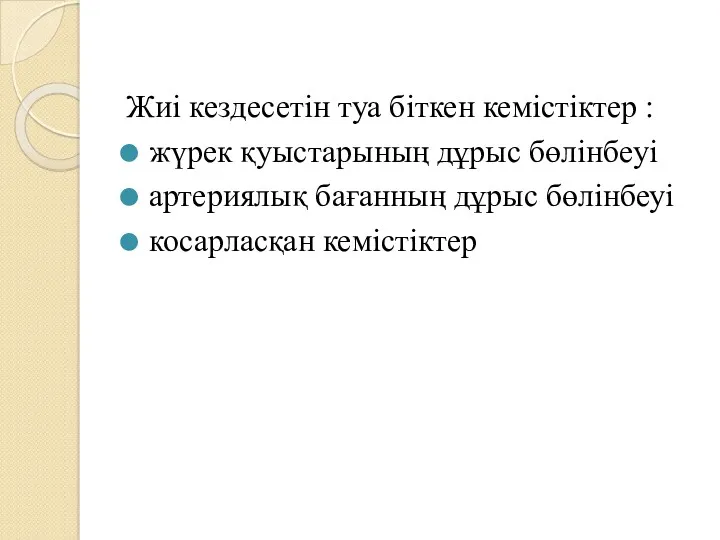 Жиі кездесетін туа біткен кемістіктер : жүрек қуыстарының дұрыс бөлінбеуі артериялық бағанның дұрыс бөлінбеуі косарласқан кемістіктер