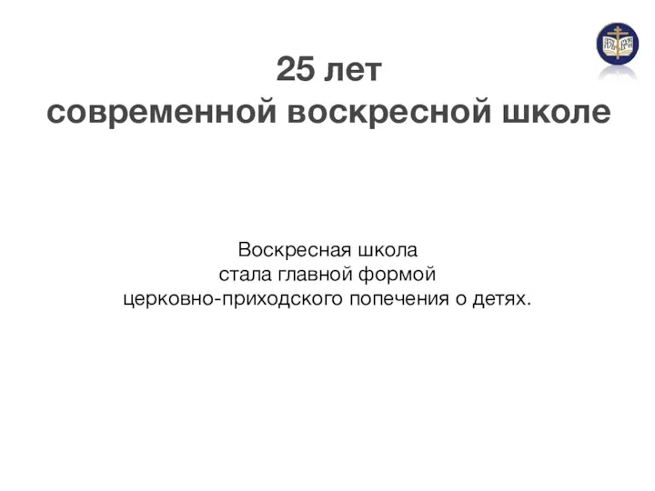 25 лет современной воскресной школе Воскресная школа стала главной формой церковно-приходского попечения о детях.