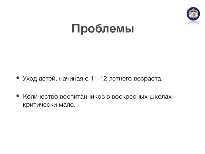 Проблемы Уход детей, начиная с 11-12 летнего возраста. Количество воспитанников в воскресных школах критически мало.