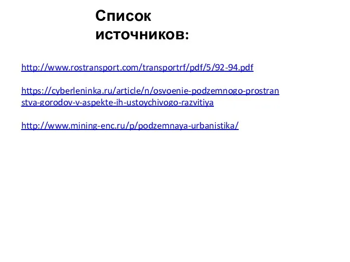 Список источников: http://www.rostransport.com/transportrf/pdf/5/92-94.pdf https://cyberleninka.ru/article/n/osvoenie-podzemnogo-prostranstva-gorodov-v-aspekte-ih-ustoychivogo-razvitiya http://www.mining-enc.ru/p/podzemnaya-urbanistika/