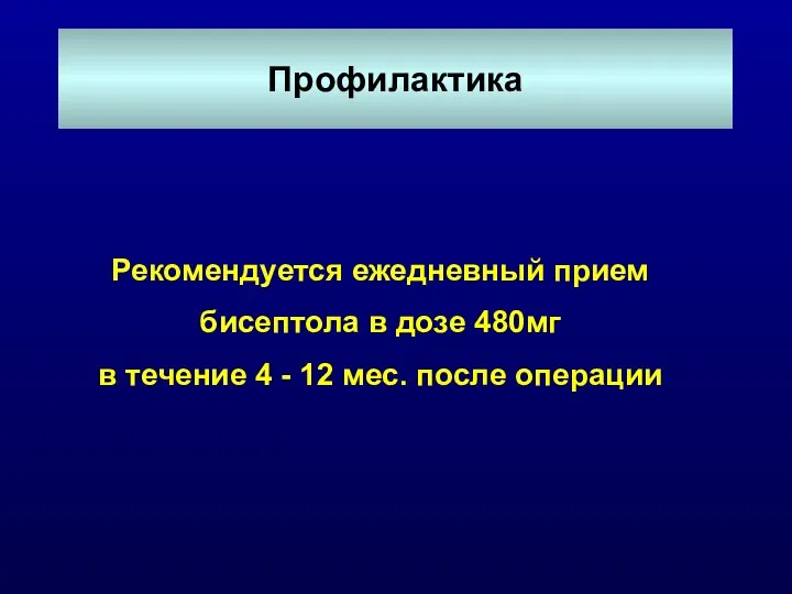 Профилактика Рекомендуется ежедневный прием бисептола в дозе 480мг в течение 4 - 12 мес. после операции