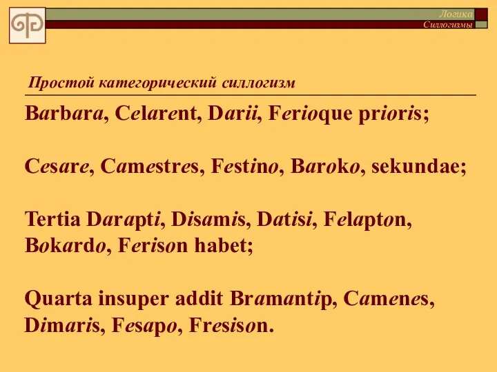 Простой категорический силлогизм Barbara, Celarent, Darii, Ferioque prioris; Cesare, Camestres, Festino, Baroko, sekundae;