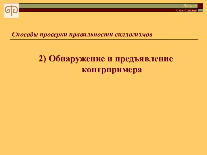 2) Обнаружение и предъявление контрпримера Способы проверки правильности силлогизмов Логика Силлогизмы