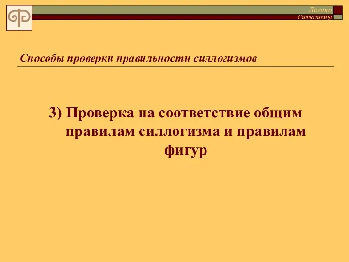 3) Проверка на соответствие общим правилам силлогизма и правилам фигур Способы проверки правильности силлогизмов Логика Силлогизмы