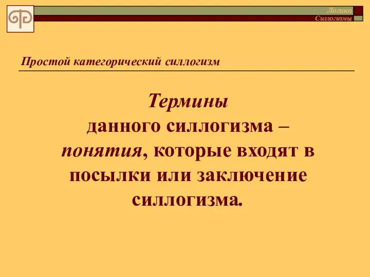 Простой категорический силлогизм Термины данного силлогизма – понятия, которые входят в посылки или