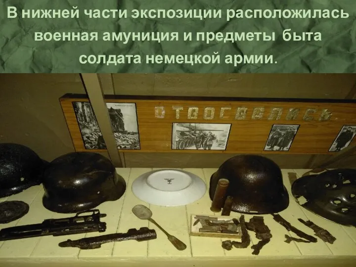 В нижней части экспозиции расположилась военная амуниция и предметы быта солдата немецкой армии.