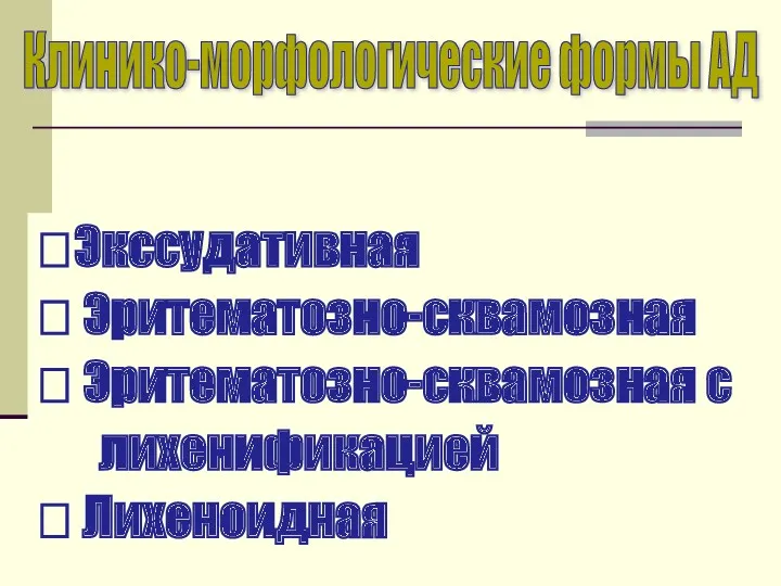 Клинико-морфологические формы АД Экссудативная  Эритематозно-сквамозная  Эритематозно-сквамозная с лихенификацией  Лихеноидная