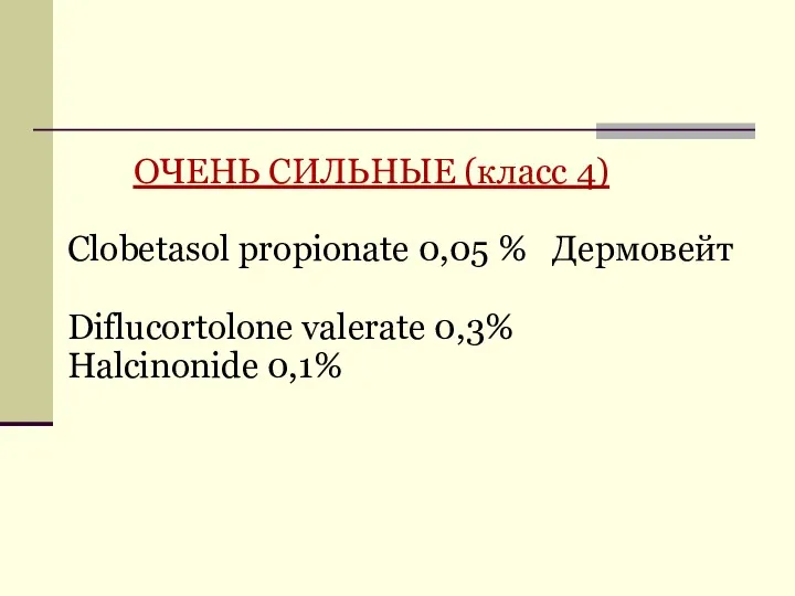 ОЧЕНЬ СИЛЬНЫЕ (класс 4) Clobetasol propionate 0,05 % Дермовейт Diflucortolone valerate 0,3% Halcinonide 0,1%