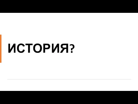 ИСТОРИЯ?