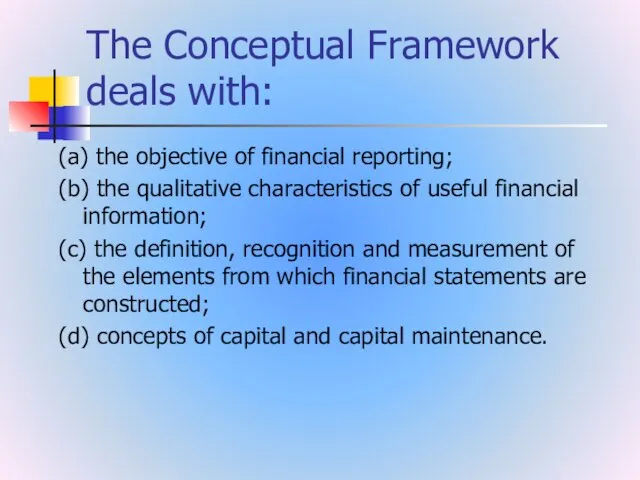 The Conceptual Framework deals with: (a) the objective of financial