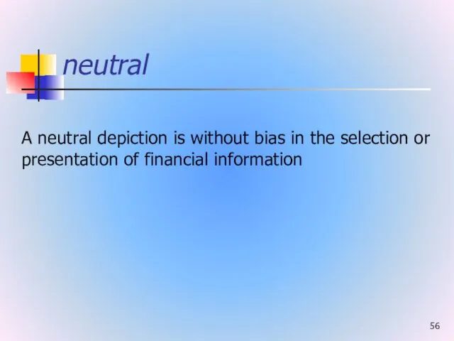 neutral A neutral depiction is without bias in the selection or presentation of financial information