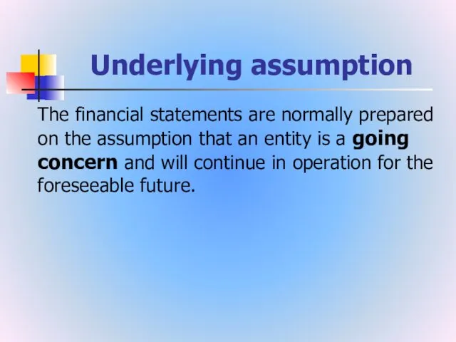 Underlying assumption The financial statements are normally prepared on the