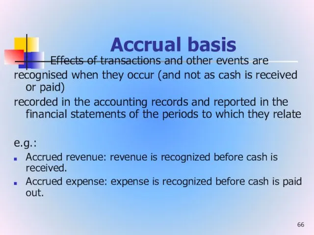 Accrual basis Effects of transactions and other events are recognised