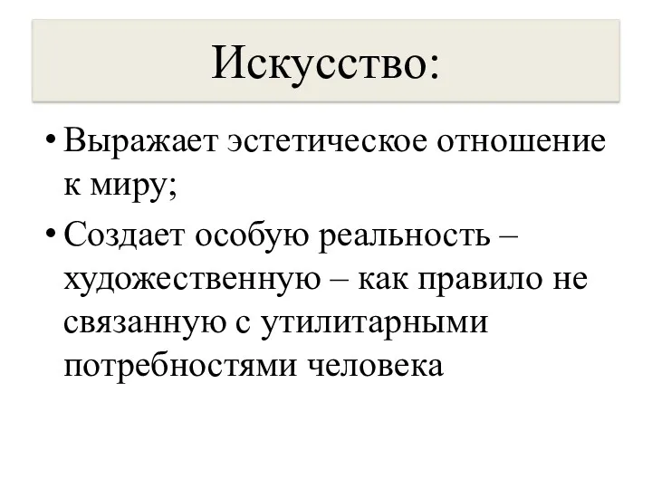 Искусство: Выражает эстетическое отношение к миру; Создает особую реальность –