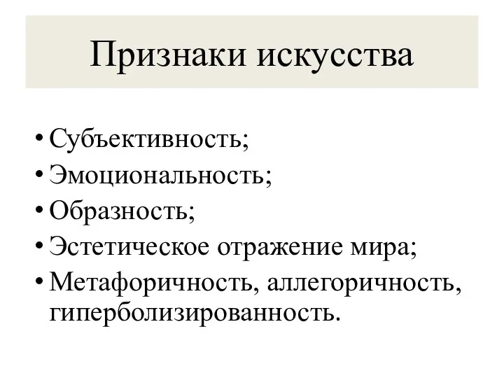 Признаки искусства Субъективность; Эмоциональность; Образность; Эстетическое отражение мира; Метафоричность, аллегоричность, гиперболизированность.