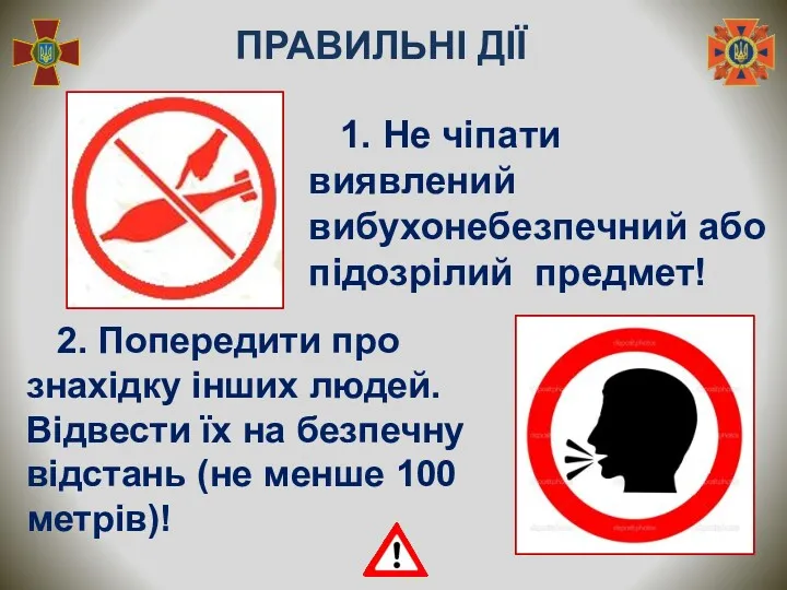 1. Не чіпати виявлений вибухонебезпечний або підозрілий предмет! 2. Попередити