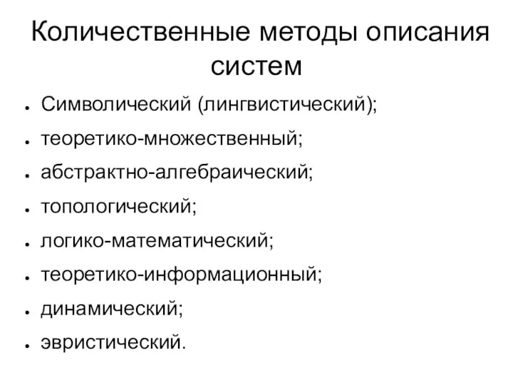 Количественные методы описания систем Символический (лингвистический); теоретико-множественный; абстрактно-алгебраический; топологический; логико-математический; теоретико-информационный; динамический; эвристический.