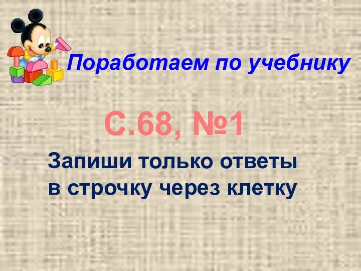 Поработаем по учебнику С.68, №1 Запиши только ответы в строчку через клетку