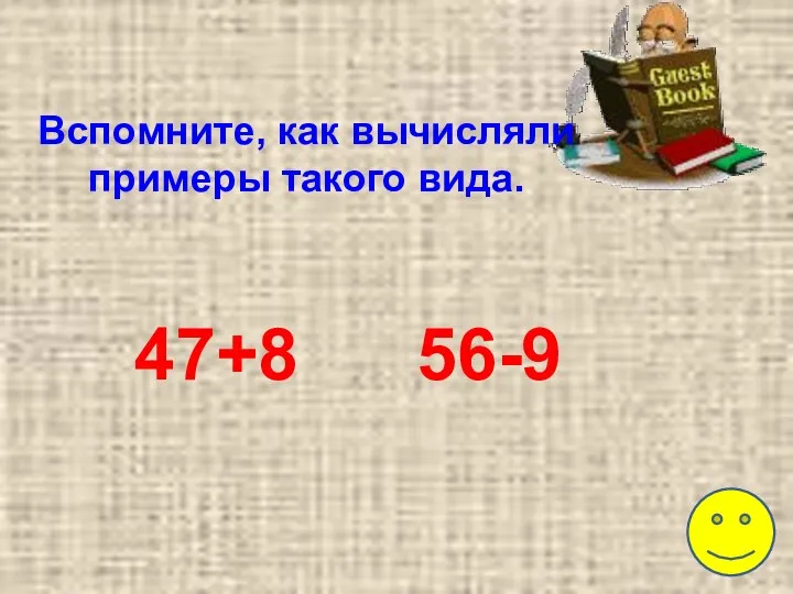 Вспомните, как вычисляли примеры такого вида. 47+8 56-9