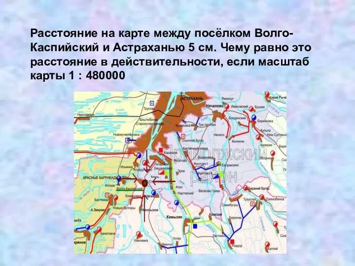 Расстояние на карте между посёлком Волго-Каспийский и Астраханью 5 см.