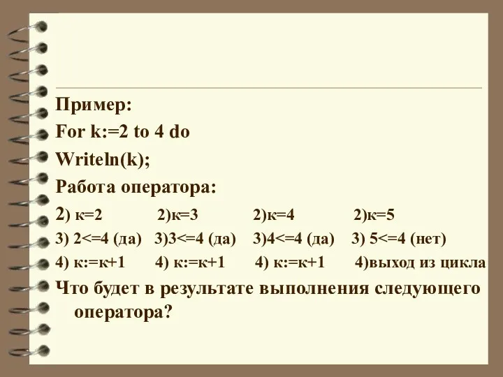 Пример: For k:=2 to 4 do Writeln(k); Работа оператора: 2)