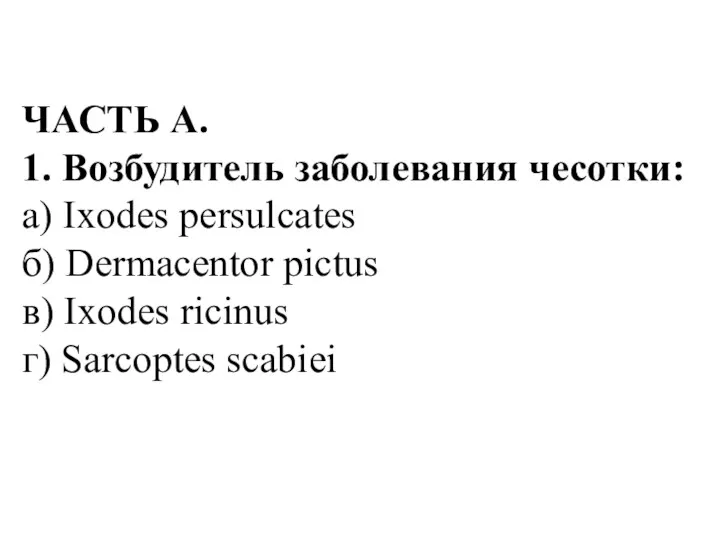 ЧАСТЬ А. 1. Возбудитель заболевания чесотки: а) Ixodes persulcates б) Dermacentor pictus в)