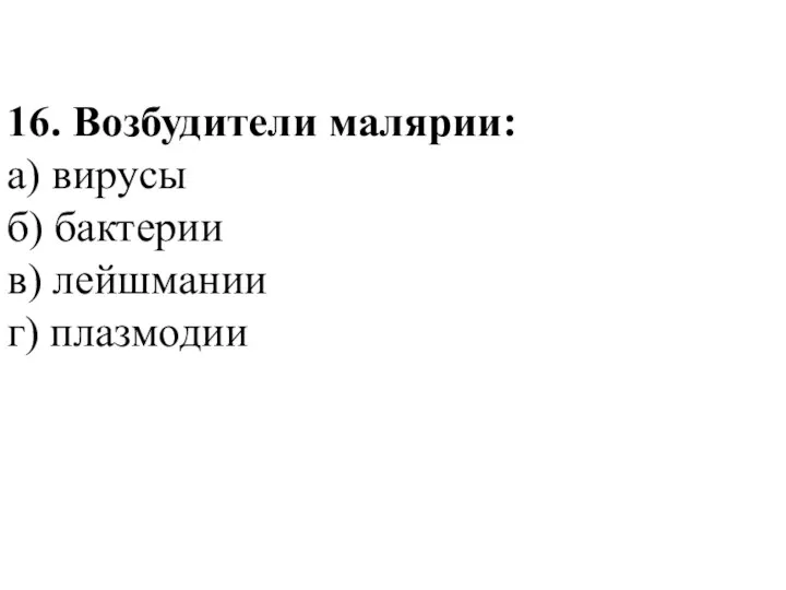 16. Возбудители малярии: а) вирусы б) бактерии в) лейшмании г) плазмодии