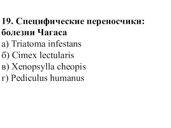 19. Специфические переносчики: болезни Чагаса а) Triatoma infestans б) Cimex lectularis в) Xenopsylla