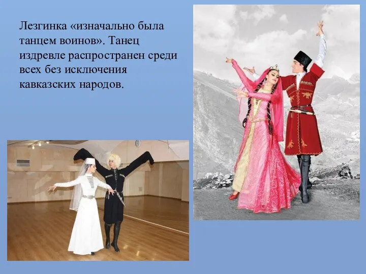 Лезгинка «изначально была танцем воинов». Танец издревле распространен среди всех без исключения кавказских народов.