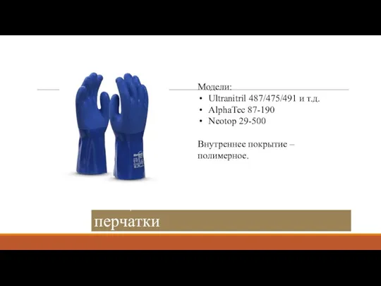 Специальные химические перчатки Модели: Ultranitril 487/475/491 и т.д. AlphaTec 87-190 Neotop 29-500 Внутреннее покрытие – полимерное.