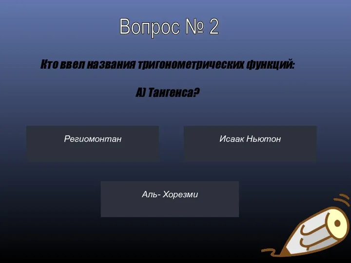 Региомонтан Исаак Ньютон Аль- Хорезми Вопрос № 2 Кто ввел названия тригонометрических функций: A) Тангенса?