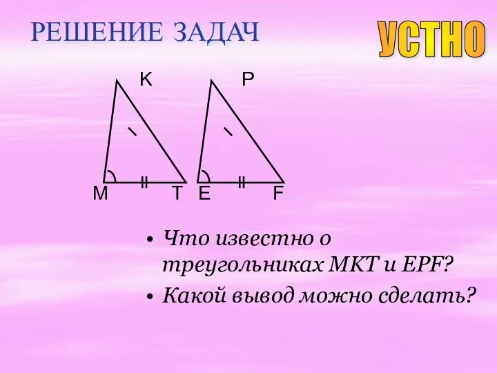 РЕШЕНИЕ ЗАДАЧ Что известно о треугольниках MKT и EPF? Какой