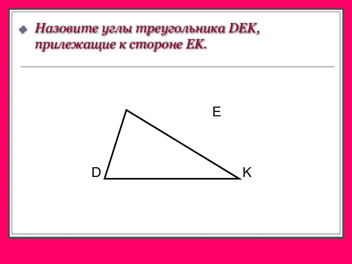 Назовите углы треугольника DEK, прилежащие к стороне EK.