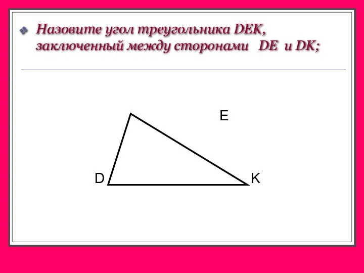 Назовите угол треугольника DEK, заключенный между сторонами DE и DK;