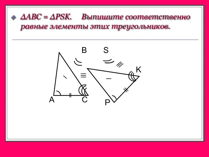 ∆ABC = ∆PSK. Выпишите соответственно равные элементы этих треугольников. S B A C P K