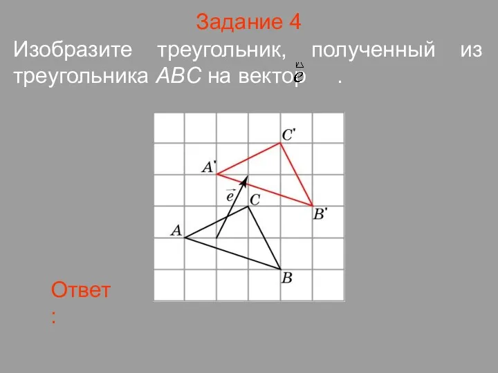 Задание 4 Изобразите треугольник, полученный из треугольника ABC на вектор .