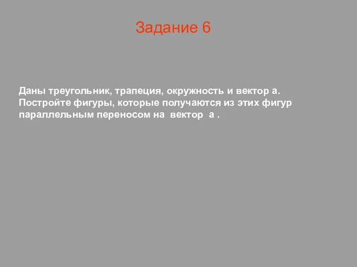 Задание 6 Даны треугольник, трапеция, окружность и вектор а. Постройте