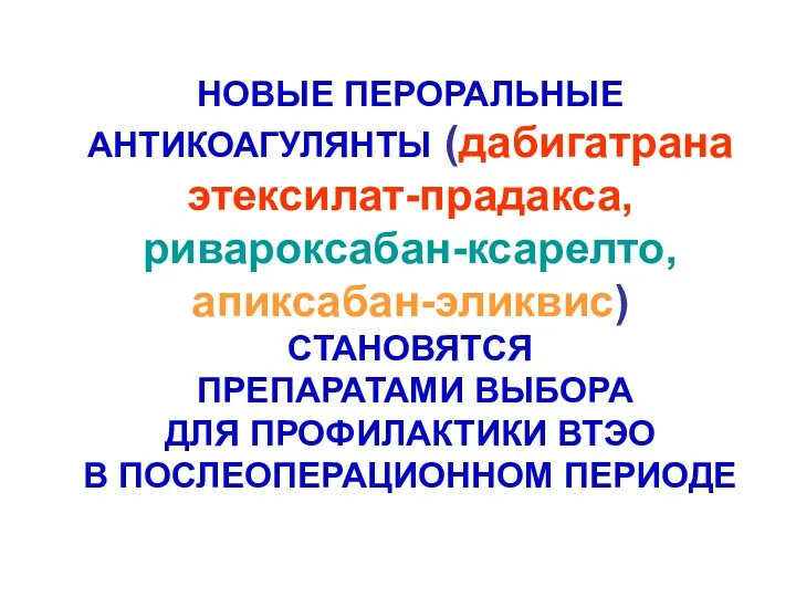 НОВЫЕ ПЕРОРАЛЬНЫЕ АНТИКОАГУЛЯНТЫ (дабигатрана этексилат-прадакса, ривароксабан-ксарелто, апиксабан-эликвис) СТАНОВЯТСЯ ПРЕПАРАТАМИ ВЫБОРА ДЛЯ ПРОФИЛАКТИКИ ВТЭО В ПОСЛЕОПЕРАЦИОННОМ ПЕРИОДЕ