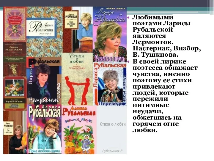 Любимыми поэтами Ларисы Рубальской являются Лермонтов, Пастернак, Визбор, В. Тушкнова.