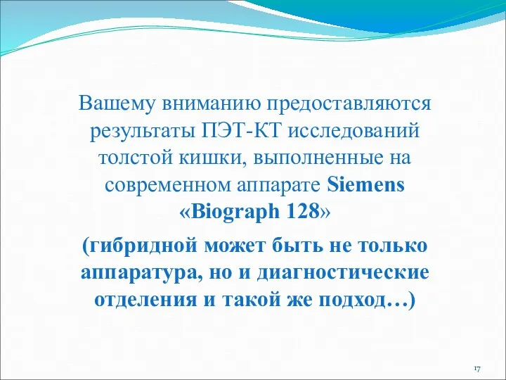 Вашему вниманию предоставляются результаты ПЭТ-КТ исследований толстой кишки, выполненные на