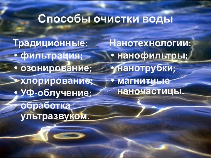 Способы очистки воды Традиционные: фильтрация; озонирование; хлорирование; УФ-облучение; обработка ультразвуком. Нанотехнологии: нанофильтры; нанотрубки; магнитные наночастицы.